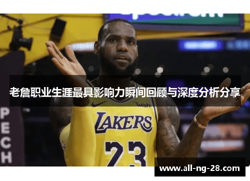 老詹职业生涯最具影响力瞬间回顾与深度分析分享 老詹职业生涯最具影响力瞬间回顾与深度分析分享