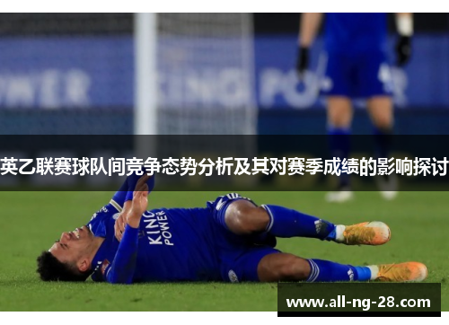 英乙联赛球队间竞争态势分析及其对赛季成绩的影响探讨