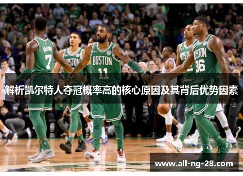 解析凯尔特人夺冠概率高的核心原因及其背后优势因素 解析凯尔特人夺冠概率高的核心原因及其背后优势因素