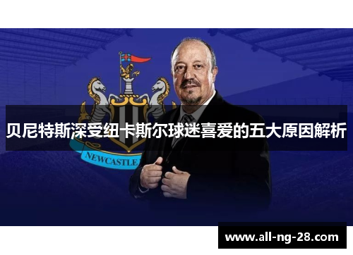 贝尼特斯深受纽卡斯尔球迷喜爱的五大原因解析 贝尼特斯深受纽卡斯尔球迷喜爱的五大原因解析