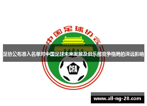 足协公布准入名单对中国足球未来发展及俱乐部竞争格局的深远影响 足协公布准入名单对中国足球未来发展及俱乐部竞争格局的深远影响