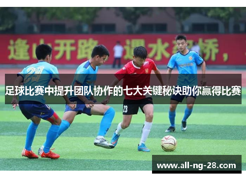 足球比赛中提升团队协作的七大关键秘诀助你赢得比赛 足球比赛中提升团队协作的七大关键秘诀助你赢得比赛