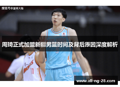周琦正式加盟新疆男篮时间及背后原因深度解析 周琦正式加盟新疆男篮时间及背后原因深度解析