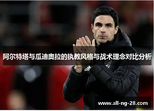 阿尔特塔与瓜迪奥拉的执教风格与战术理念对比分析