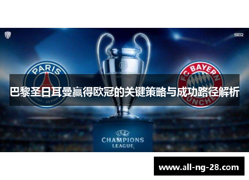 巴黎圣日耳曼赢得欧冠的关键策略与成功路径解析 巴黎圣日耳曼赢得欧冠的关键策略与成功路径解析