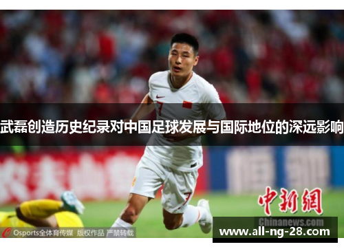 武磊创造历史纪录对中国足球发展与国际地位的深远影响