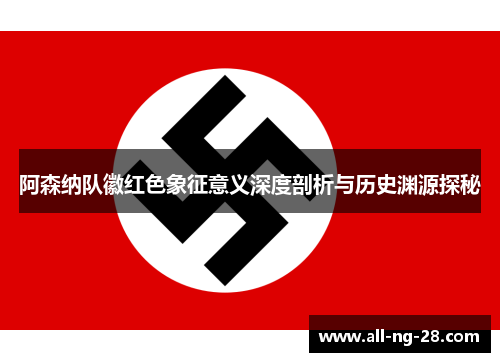 阿森纳队徽红色象征意义深度剖析与历史渊源探秘