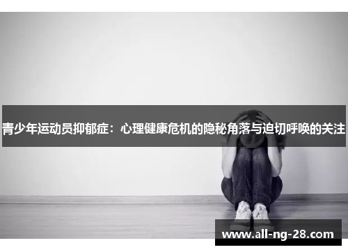 青少年运动员抑郁症:心理健康危机的隐秘角落与迫切呼唤的关注 青少年运动员抑郁症:心理健康危机的隐秘角落与迫切呼唤的关注
