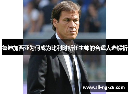 鲁迪加西亚为何成为比利时新任主帅的合适人选解析