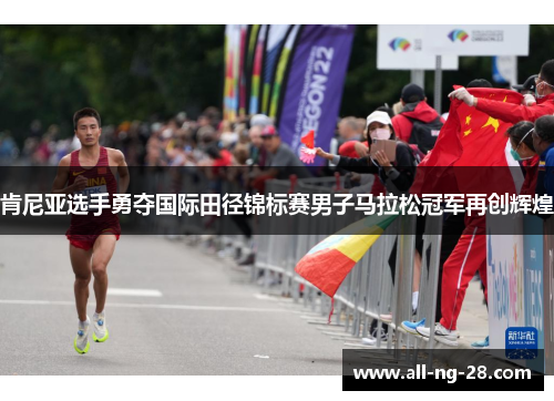 肯尼亚选手勇夺国际田径锦标赛男子马拉松冠军再创辉煌