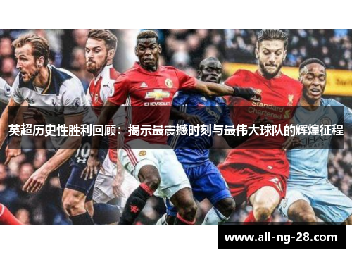 英超历史性胜利回顾：揭示最震撼时刻与最伟大球队的辉煌征程