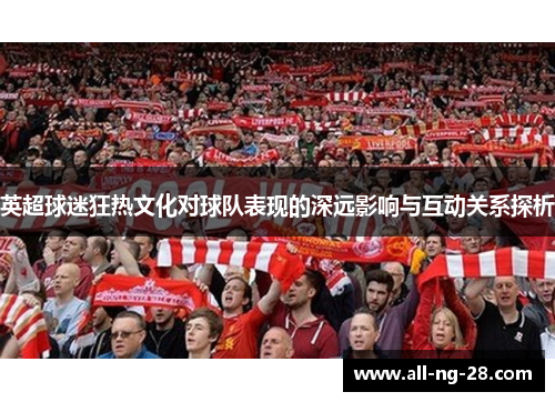 英超球迷狂热文化对球队表现的深远影响与互动关系探析