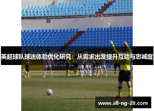 英超球队球迷体验优化研究：从需求出发提升互动与忠诚度