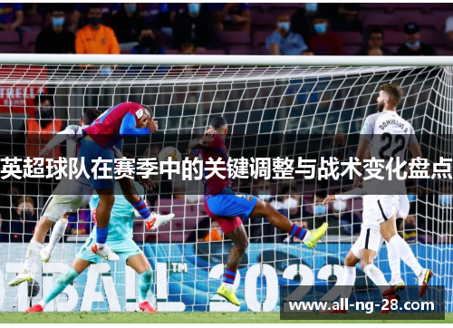 英超球队在赛季中的关键调整与战术变化盘点