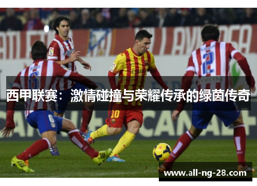 西甲联赛：激情碰撞与荣耀传承的绿茵传奇