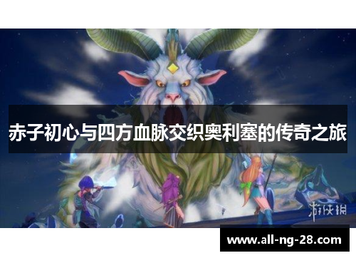 赤子初心与四方血脉交织奥利塞的传奇之旅