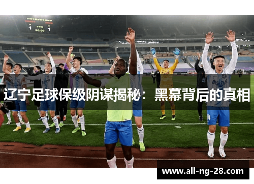 辽宁足球保级阴谋揭秘：黑幕背后的真相