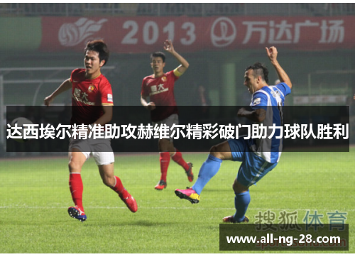 达西埃尔精准助攻赫维尔精彩破门助力球队胜利
