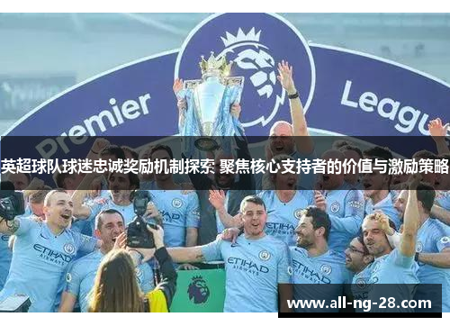 英超球队球迷忠诚奖励机制探索 聚焦核心支持者的价值与激励策略