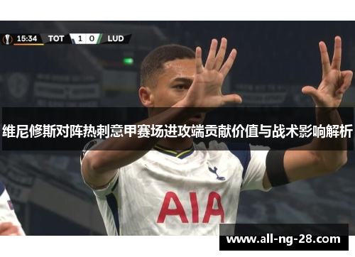 维尼修斯对阵热刺意甲赛场进攻端贡献价值与战术影响解析