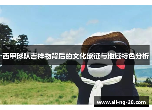 西甲球队吉祥物背后的文化象征与地域特色分析