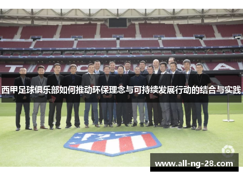 西甲足球俱乐部如何推动环保理念与可持续发展行动的结合与实践