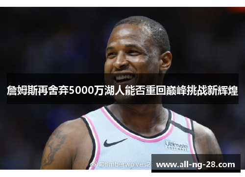 詹姆斯再舍弃5000万湖人能否重回巅峰挑战新辉煌