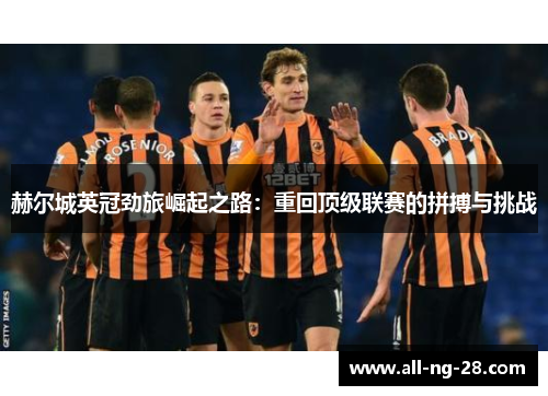 赫尔城英冠劲旅崛起之路：重回顶级联赛的拼搏与挑战
