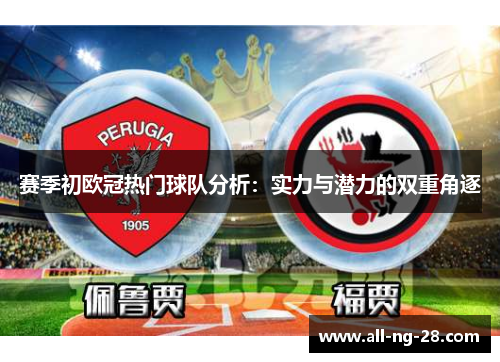 赛季初欧冠热门球队分析：实力与潜力的双重角逐