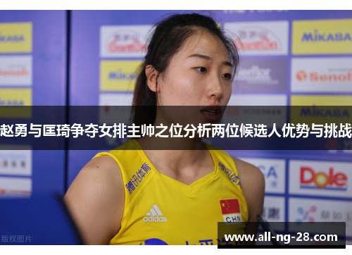赵勇与匡琦争夺女排主帅之位分析两位候选人优势与挑战 赵勇与匡琦争夺女排主帅之位分析两位候选人优势与挑战