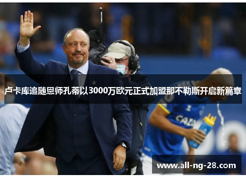 卢卡库追随恩师孔蒂以3000万欧元正式加盟那不勒斯开启新篇章