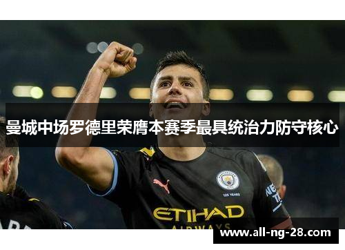 曼城中场罗德里荣膺本赛季最具统治力防守核心