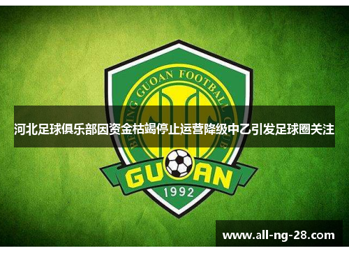 河北足球俱乐部因资金枯竭停止运营降级中乙引发足球圈关注