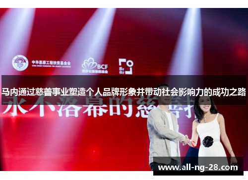 马内通过慈善事业塑造个人品牌形象并带动社会影响力的成功之路 马内通过慈善事业塑造个人品牌形象并带动社会影响力的成功之路