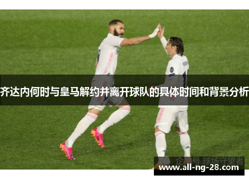 齐达内何时与皇马解约并离开球队的具体时间和背景分析