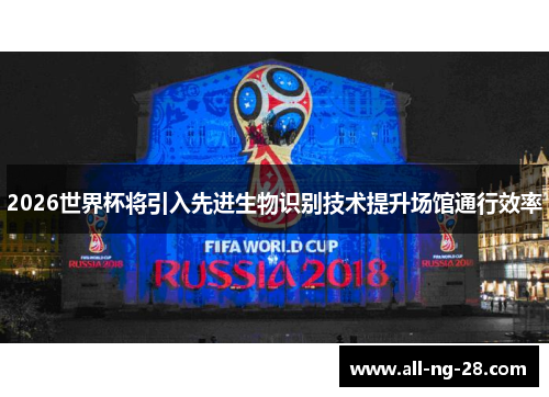 2026世界杯将引入先进生物识别技术提升场馆通行效率